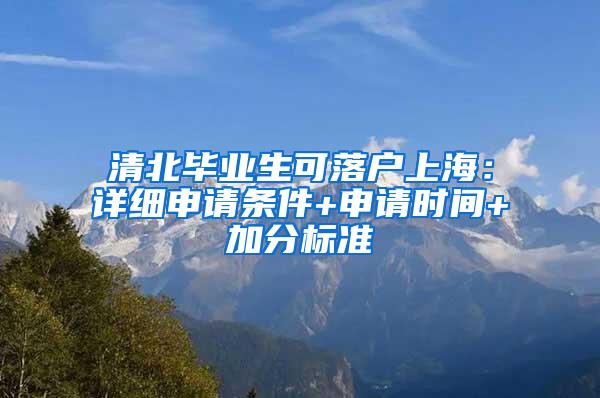 清北毕业生可落户上海:详细申请条件+申请时间+加分标准