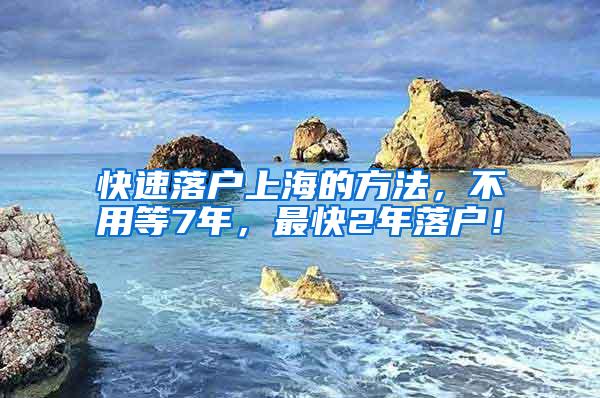 快速落户上海的方法，不用等7年，最快2年落户！