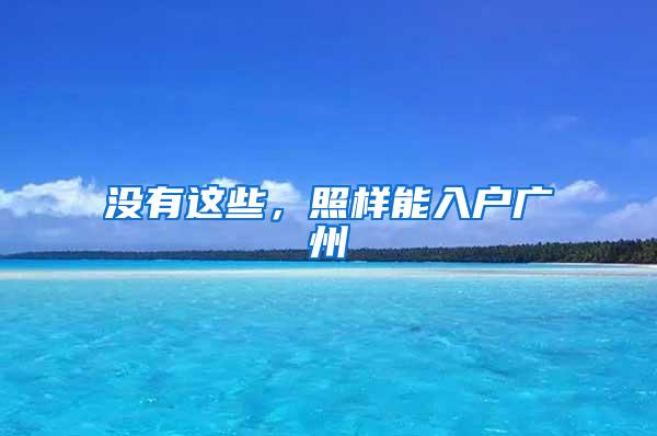 没有这些，照样能入户广州