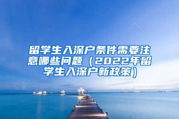 留学生入深户条件需要注意哪些问题（2022年留学生入深户新政策）