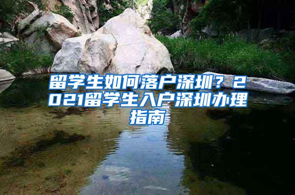 留学生如何落户深圳？2021留学生入户深圳办理指南