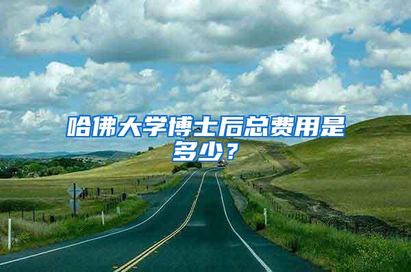哈佛大学博士后总费用是多少？