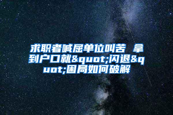 求职者喊屈单位叫苦 拿到户口就"闪退"困局如何破解