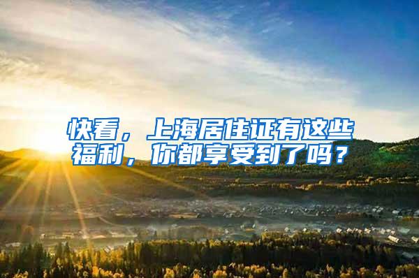 快看，上海居住证有这些福利，你都享受到了吗？