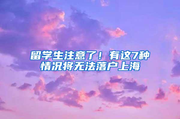 留学生注意了!有这7种情况将无法落户上海