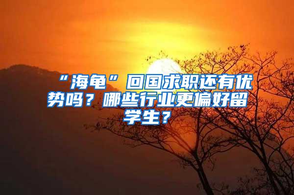 “海龟”回国求职还有优势吗？哪些行业更偏好留学生？