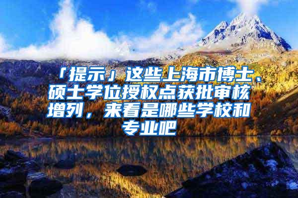 「提示」这些上海市博士、硕士学位授权点获批审核增列，来看是哪些学校和专业吧