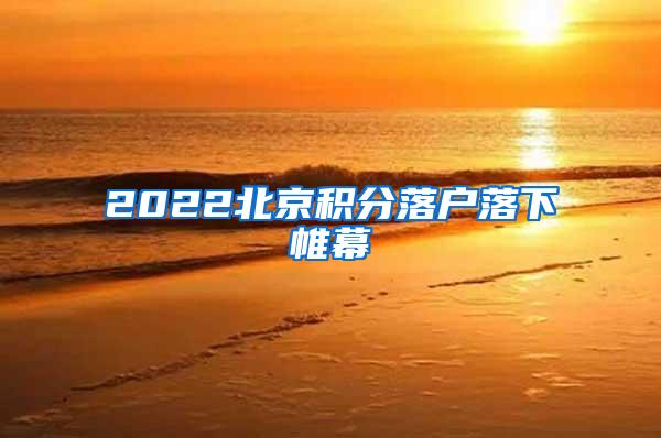 2022北京积分落户落下帷幕