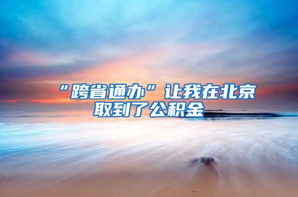 “跨省通办”让我在北京取到了公积金