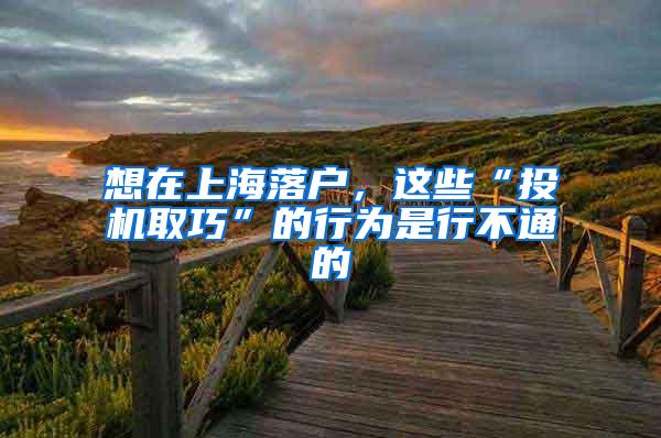 想在上海落户，这些“投机取巧”的行为是行不通的
