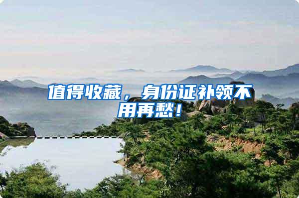 值得收藏，身份证补领不用再愁！