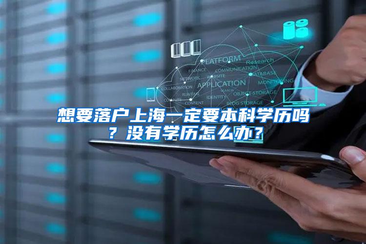 想要落户上海一定要本科学历吗？没有学历怎么办？