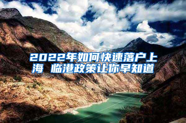 2022年如何快速落户上海 临港政策让你早知道