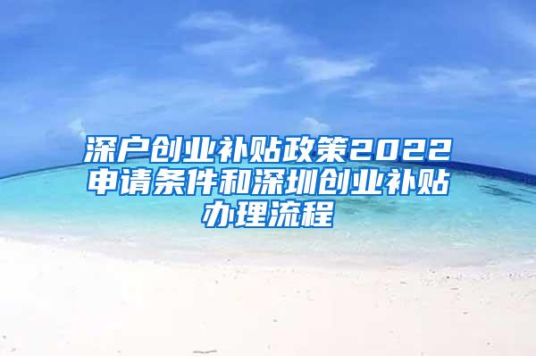 深户创业补贴政策2022申请条件和深圳创业补贴办理流程