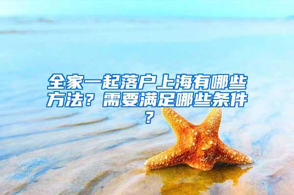 全家一起落户上海有哪些方法?需要满足哪些条件?