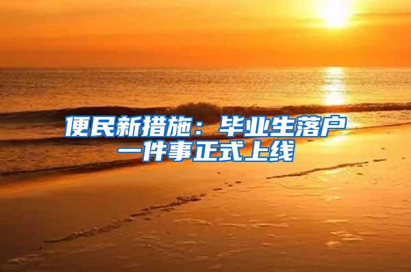 便民新措施：毕业生落户一件事正式上线
