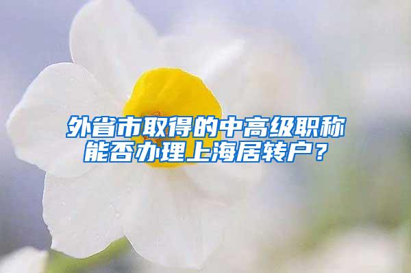外省市取得的中高级职称能否办理上海居转户?