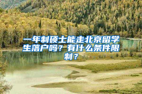 一年制硕士能走北京留学生落户吗？有什么条件限制？