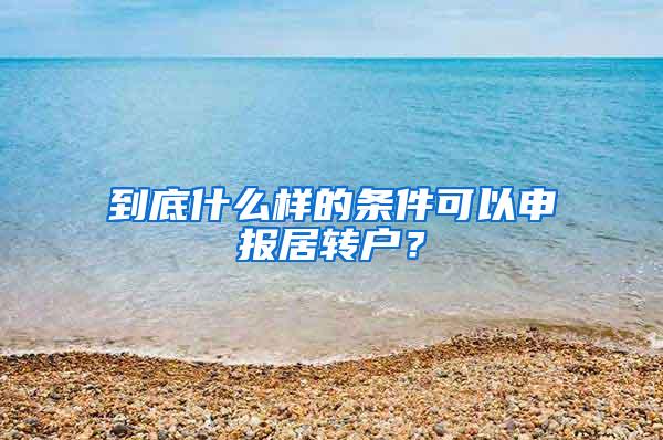 到底什么样的条件可以申报居转户？