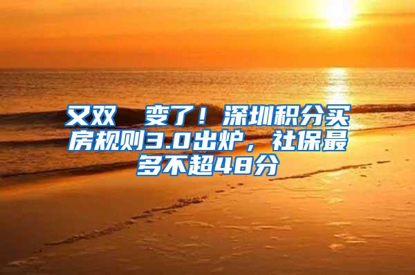 又双叒叕变了！深圳积分买房规则3.0出炉，社保最多不超48分