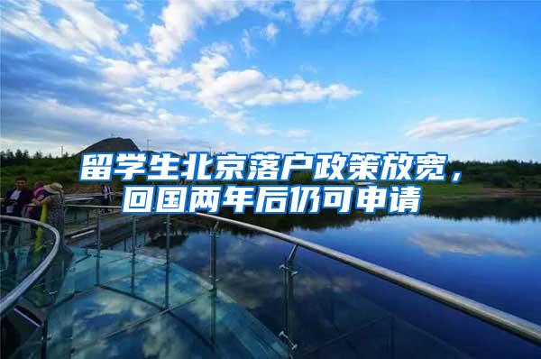 留学生北京落户政策放宽,回国两年后仍可申请