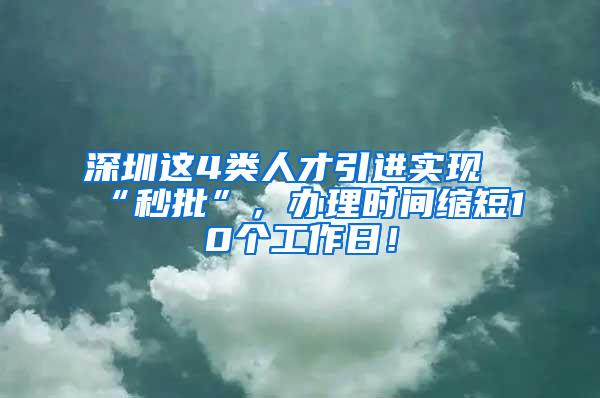 深圳这4类人才引进实现“秒批”,办理时间缩短10个工作日!