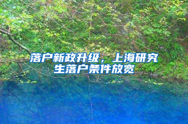 落户新政升级，上海研究生落户条件放宽