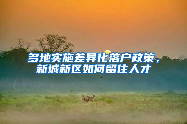 多地实施差异化落户政策，新城新区如何留住人才