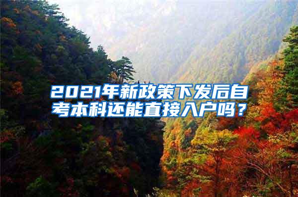 2021年新政策下发后自考本科还能直接入户吗?