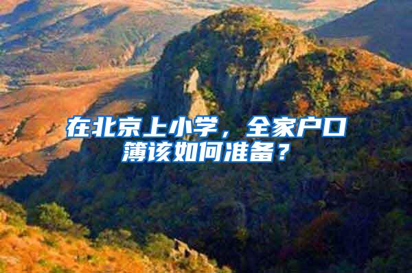 在北京上小学,全家户口簿该如何准备?