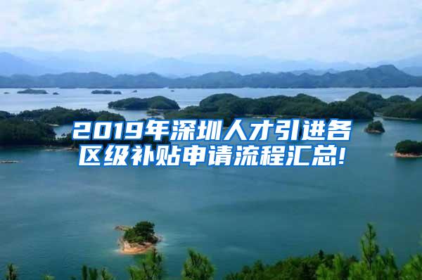 2019年深圳人才引进各区级补贴申请流程汇总!