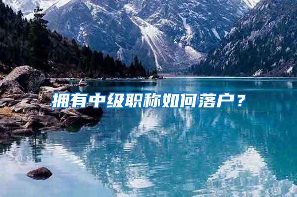 拥有中级职称如何落户?