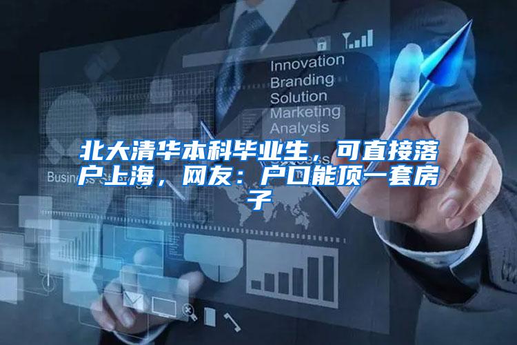 北大清华本科毕业生,可直接落户上海,网友:户口能顶一套房子