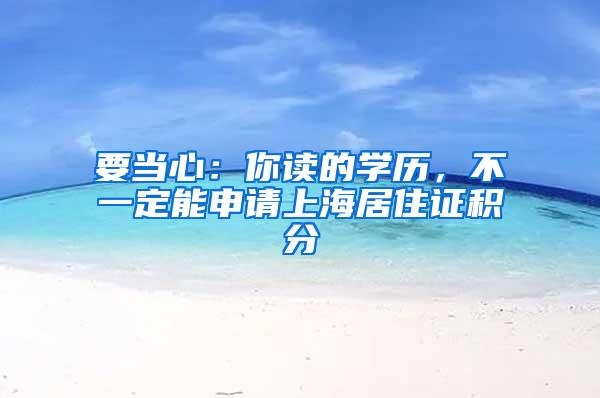 要当心：你读的学历，不一定能申请上海居住证积分