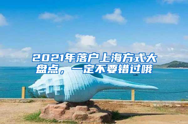 2021年落户上海方式大盘点，一定不要错过哦
