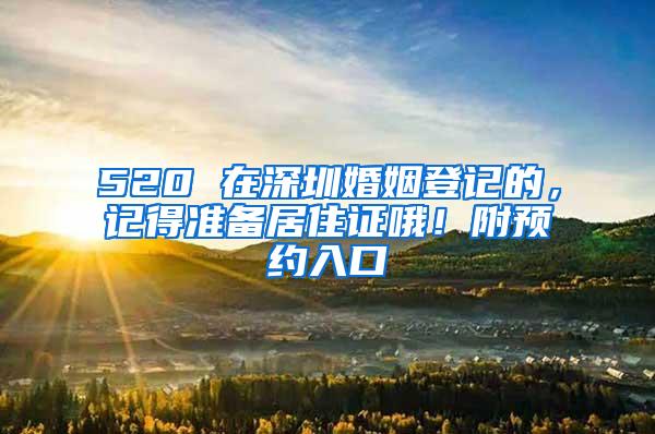 520 在深圳婚姻登记的,记得准备居住证哦!附预约入口