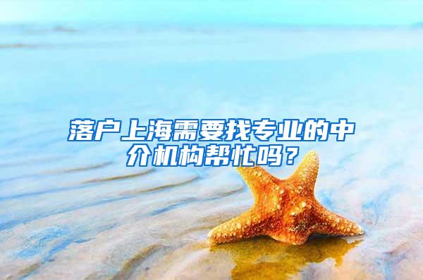 落户上海需要找专业的中介机构帮忙吗?
