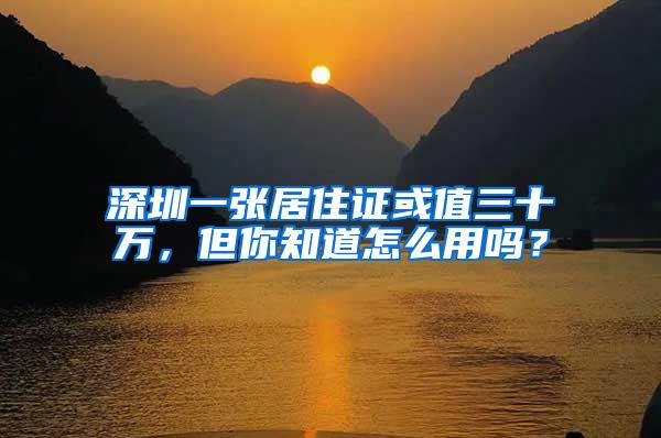 深圳一张居住证或值三十万,但你知道怎么用吗?