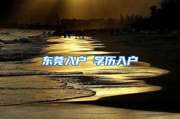 东莞入户 学历入户