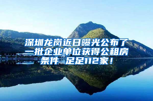 深圳龙岗近日曝光公布了一批企业单位获得公租房条件 足足112家！