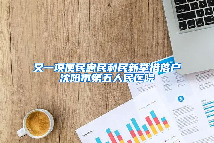 又一项便民惠民利民新举措落户沈阳市第五人民医院