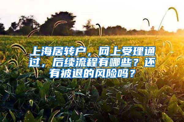 上海居转户,网上受理通过,后续流程有哪些?还有被退的风险吗?