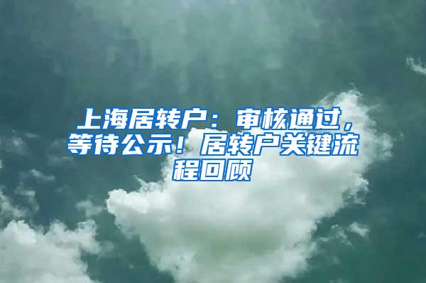 上海居转户:审核通过,等待公示!居转户关键流程回顾
