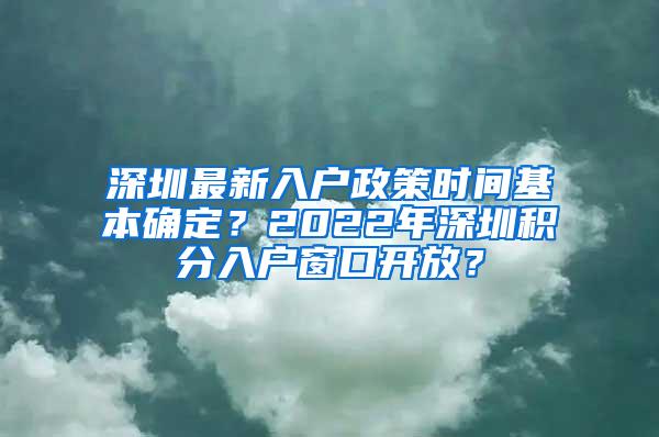深圳最新入户政策时间基本确定?2022年深圳积分入户窗口开放?
