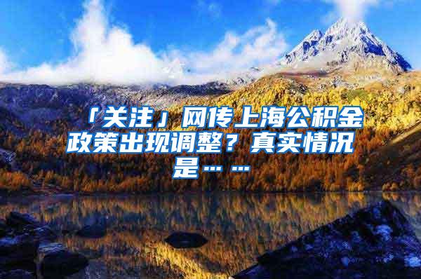 「关注」网传上海公积金政策出现调整?真实情况是……