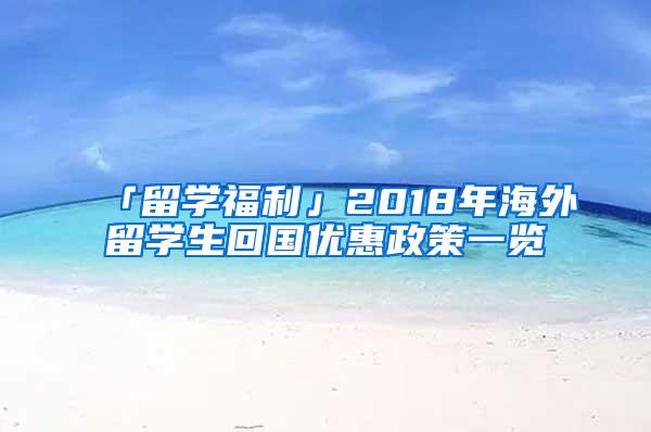 「留学福利」2018年海外留学生回国优惠政策一览