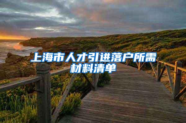 上海市人才引进落户所需材料清单