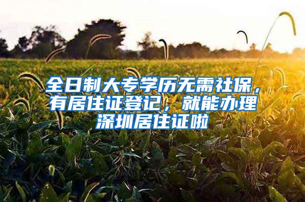 全日制大专学历无需社保,有居住证登记,就能办理深圳居住证啦