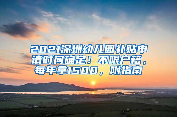 2021深圳幼儿园补贴申请时间确定!不限户籍,每年拿1500,附指南
