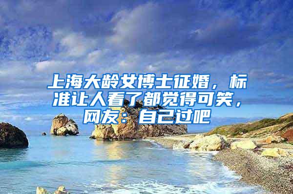 上海大龄女博士征婚，标准让人看了都觉得可笑，网友：自己过吧